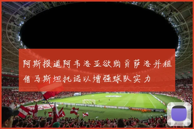 阿斯报道阿韦洛亚欲购贡萨洛并租借马斯坦托诺以增强球队实力