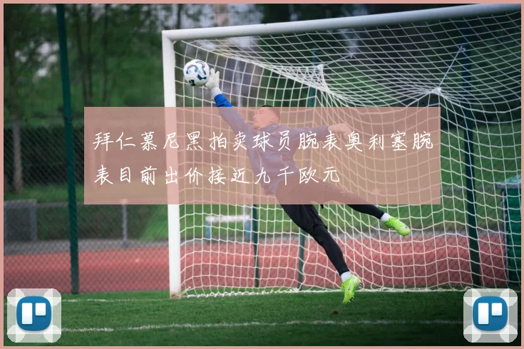 拜仁慕尼黑拍卖球员腕表奥利塞腕表目前出价接近九千欧元