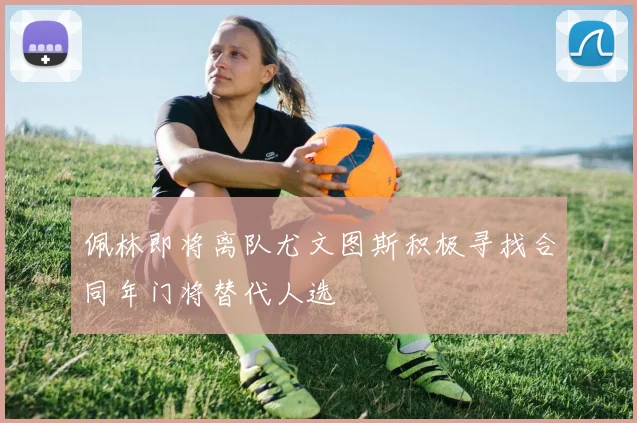 佩林即将离队尤文图斯积极寻找合同年门将替代人选